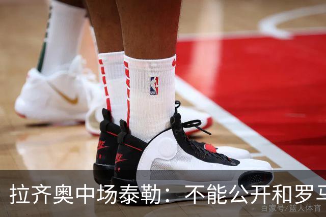 拉齐奥中场泰勒：不能公开和罗马球员一起吃饭，球迷接受不了